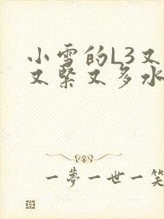 小雪的L3又嫩又紧又多水图