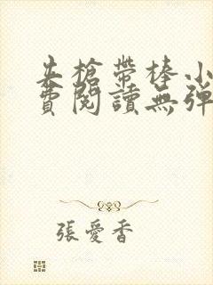 夹枪带棒小说免费阅读无弹窗笔趣