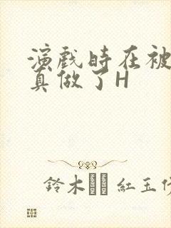 演戏时在被子里真做了H