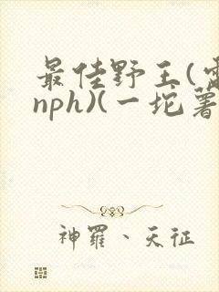 最佳野王(电竞nph)(一坨薯饼)_无拼音