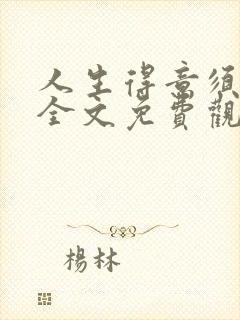 人生得意须纵欢全文免费观看