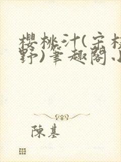 樱桃汁(宋枝江野)笔趣阁小说渡欲