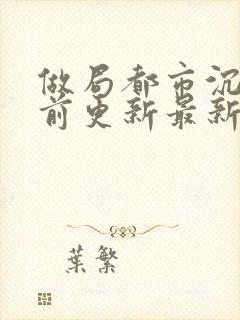 做局都市沉浮超前更新最新