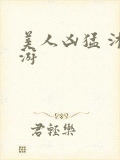 美人凶猛 沐水游