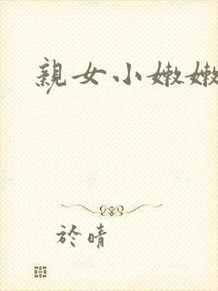 亲女小嫩嫩h乱