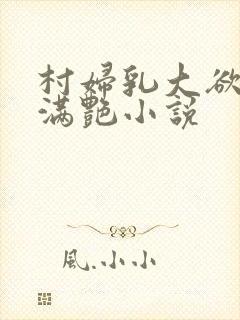 村妇乳大欲乡村满艳小说