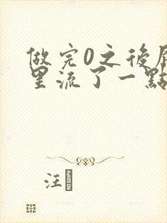 做完0之后屁股里流了一点血