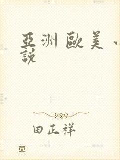 亚洲 欧美 小说