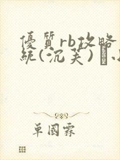 优质rb攻略系统(沉芙) 寀小花