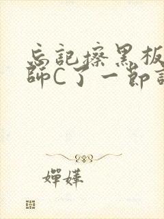 忘记擦黑板被老师C了一节课