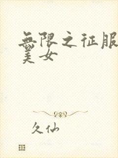 无限之征服天下美女