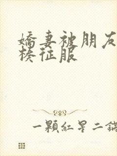 娇妻被朋友大肉楱征服