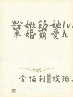 粉嫩的她1v1军婚霸爱h