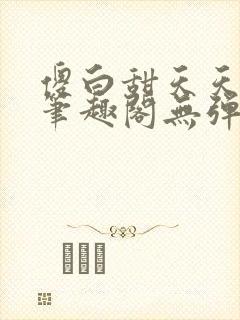 傻白甜天天挨 笔趣阁无弹窗