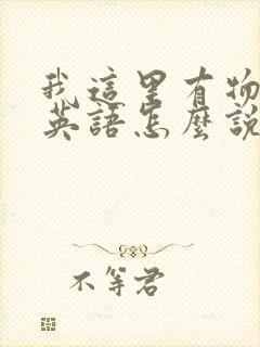 我这里有物资用英语怎么说