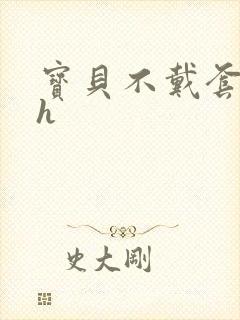 宝贝不戴套套了h