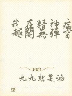 我在精神病院笔趣阁无弹窗