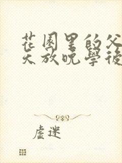 花园里的父爱有天放晚学后