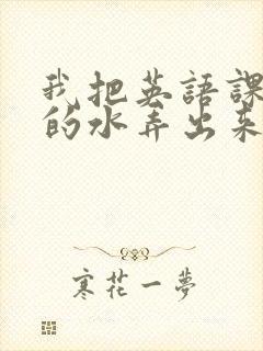 我把英语课代表的水弄出来了