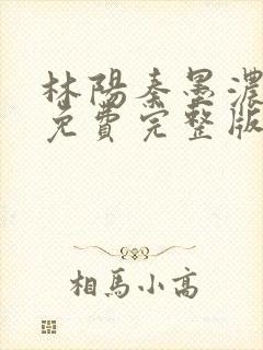 林阳秦墨浓小说免费完整版简介