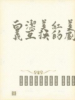 白洁美红美芳高义互换的剧情简介