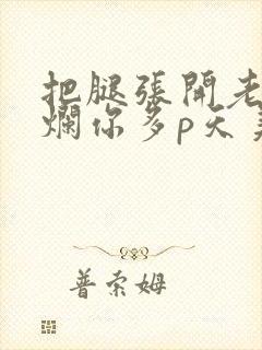 把腿张开老子臊烂你多p天美传媒