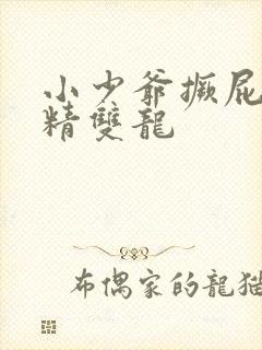 小少爷撅屁股授精双龙