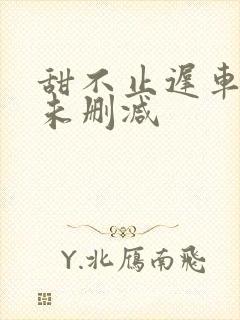 甜不止迟车浴室未删减