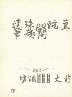 遗珠po豌豆荚笔趣阁