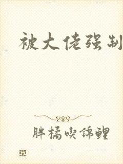 被大佬强制爱了