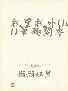 戏里戏外(1v1)笔趣阁岑栾完整版