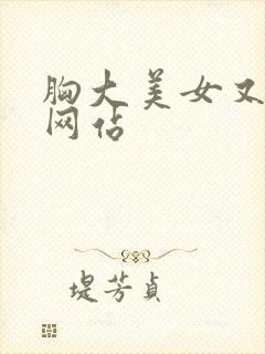胸大美女又黄的网站