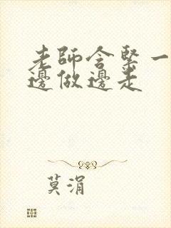 老师含紧一点H边做边走