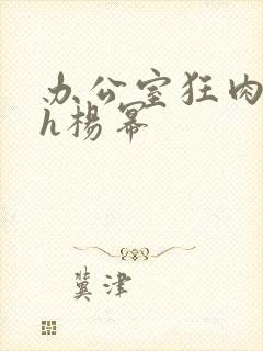 办公室狂肉校花h杨幂