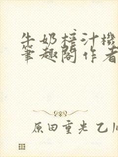 牛奶榨汁机po笔趣阁作者炖一碗汤无广