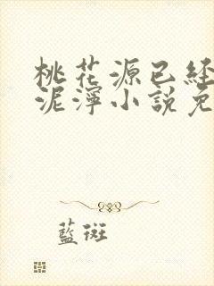 桃花源已经一片泥泞小说免费