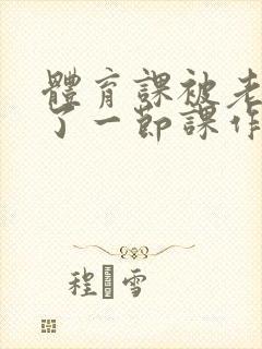 体育课被老师C了一节课作文