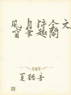 风月狩全文无弹窗笔趣阁