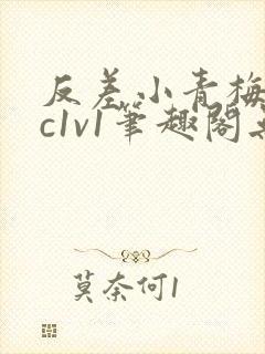 反差小青梅不经c1v1笔趣阁无弹窗