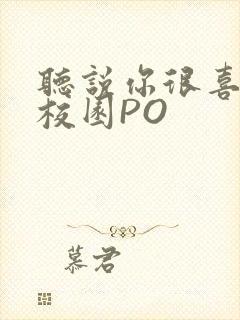 听说你很喜欢我校园PO