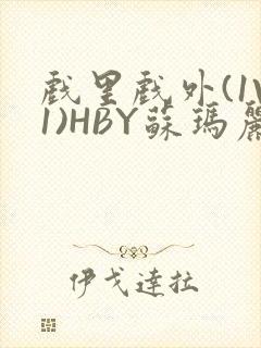 戏里戏外(1V1)HBY苏玛丽全文免费阅读