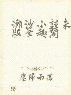 潮沙小说未删减版笔趣阁