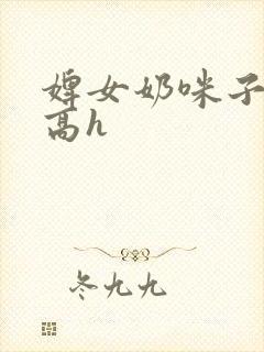 婢女奶咪子真大高h