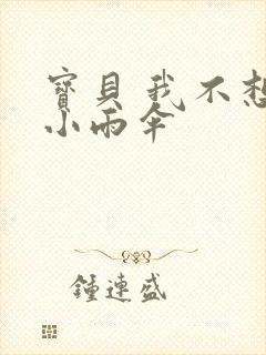 宝贝 我不想带小雨伞