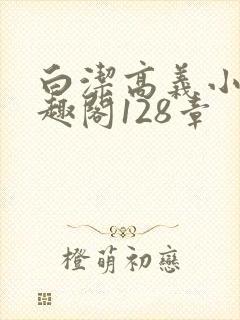 白洁高义小说笔趣阁128章