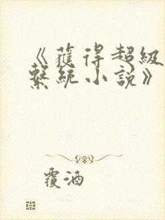 《获得超级胬肉系统小说》