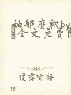 她那么软by今婳全文免费阅读