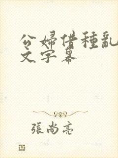 公妇借种乱h中文字幕