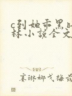 c到她乖黑暗森林小说全文阅读