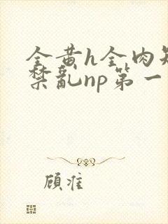 全黄h全肉短篇禁乱np第一次